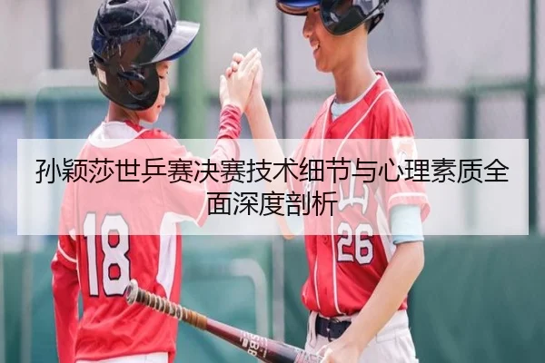 孙颖莎世乒赛决赛技术细节与心理素质全面深度剖析 - JINNIANHUI SPORTS
